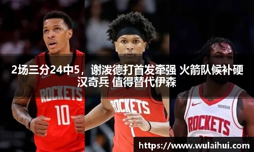 2场三分24中5，谢泼德打首发牵强 火箭队候补硬汉奇兵 值得替代伊森