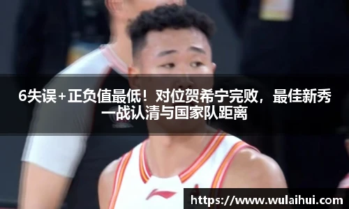 6失误+正负值最低！对位贺希宁完败，最佳新秀一战认清与国家队距离