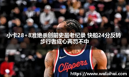 小卡28+8准绝杀创前史最老纪录 快船24分反转 步行者成心两罚不中