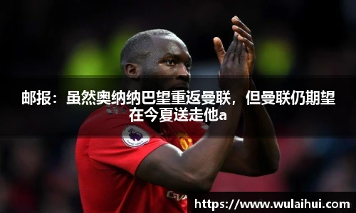邮报：虽然奥纳纳巴望重返曼联，但曼联仍期望在今夏送走他a